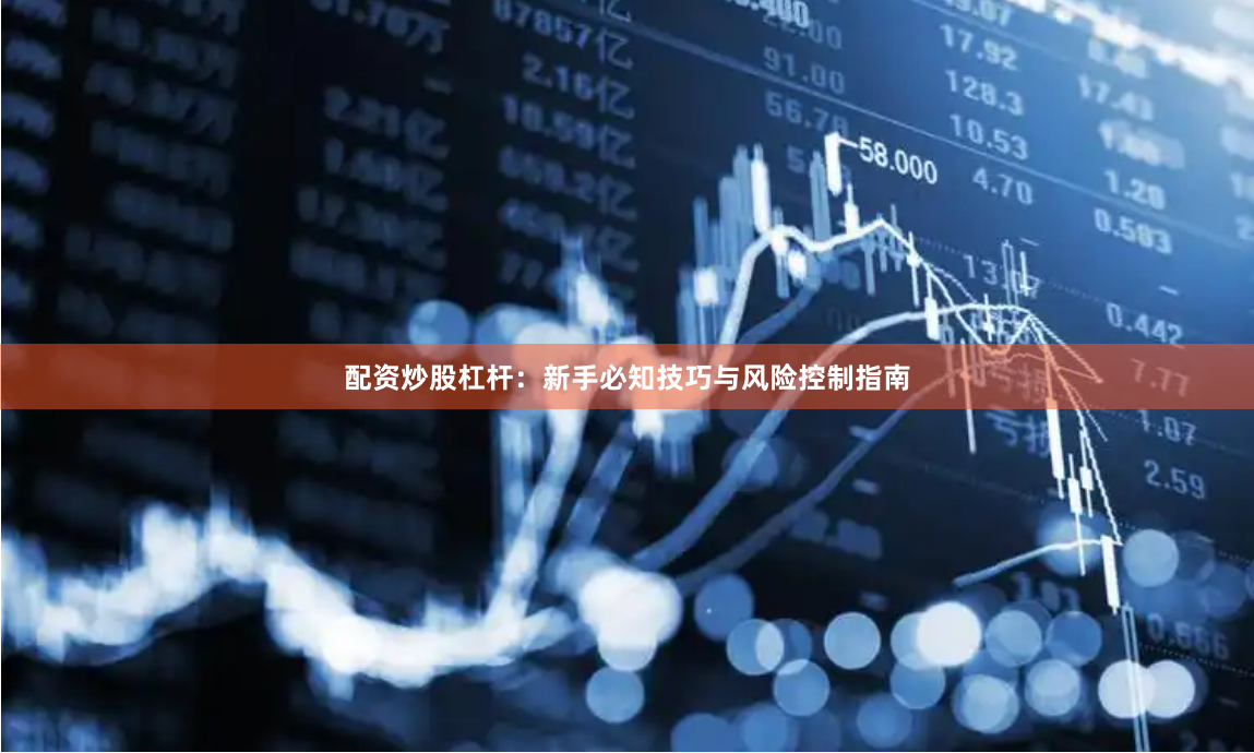 配资炒股杠杆：新手必知技巧与风险控制指南