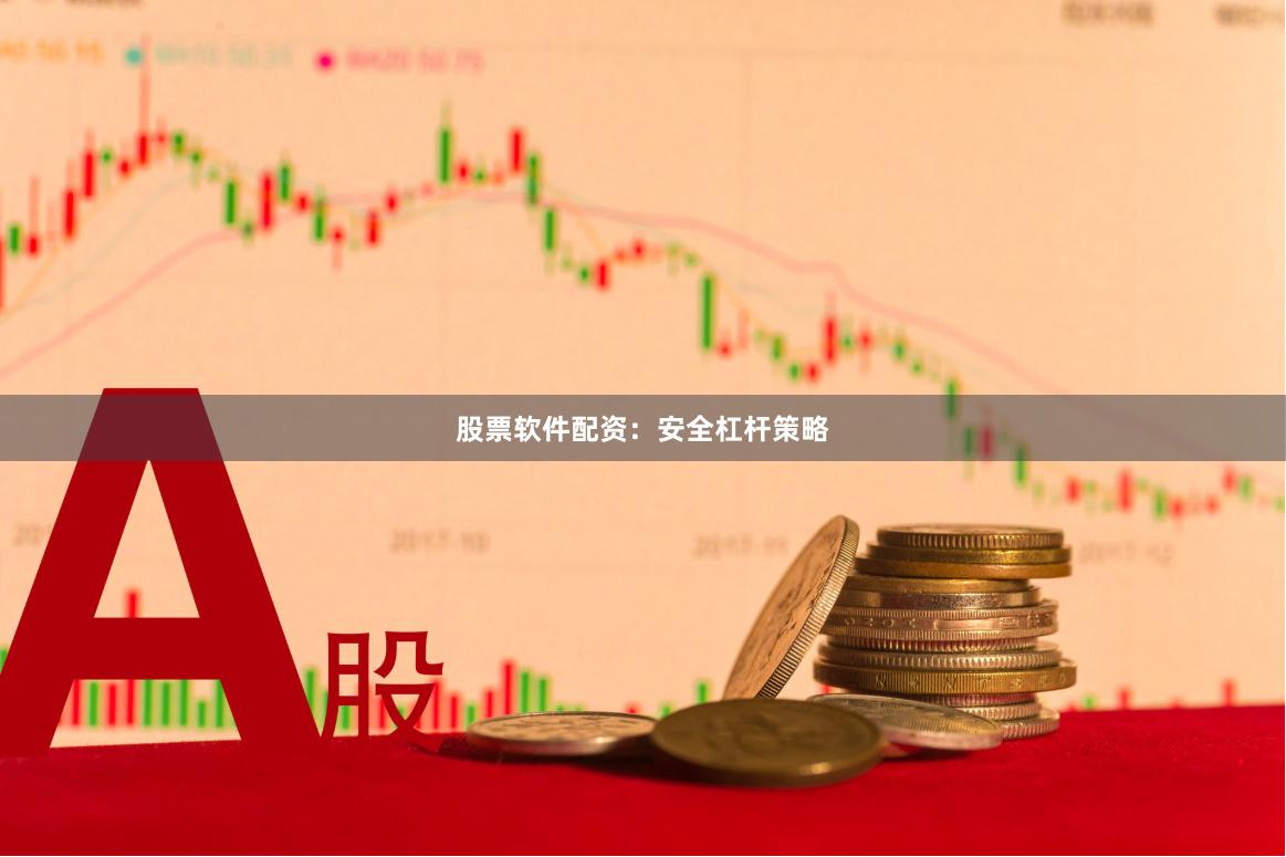 股票软件配资：安全杠杆策略