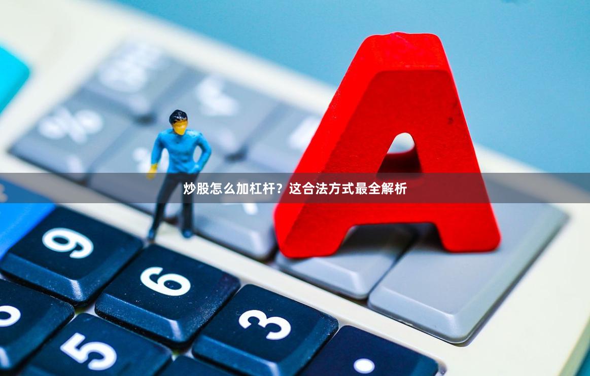 炒股怎么加杠杆？这合法方式最全解析