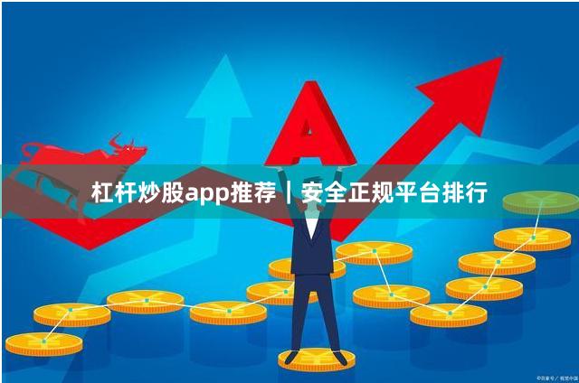 杠杆炒股app推荐｜安全正规平台排行