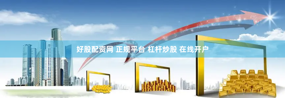 好股配资网 正规平台 杠杆炒股 在线开户