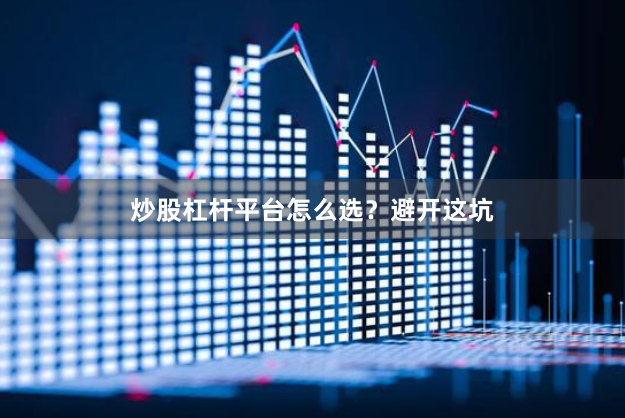 炒股杠杆平台怎么选?避开这坑