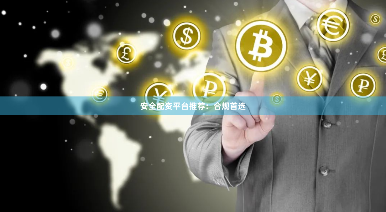 安全配资平台推荐：合规首选