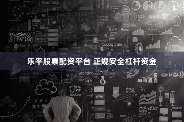 乐平股票配资平台 正规安全杠杆资金